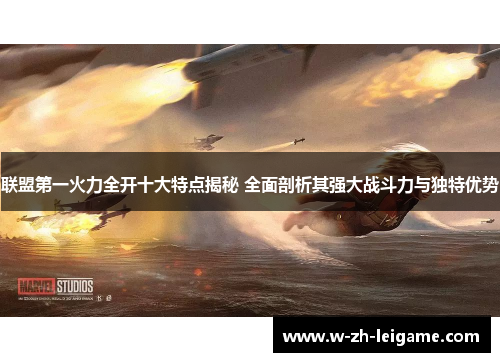 联盟第一火力全开十大特点揭秘 全面剖析其强大战斗力与独特优势