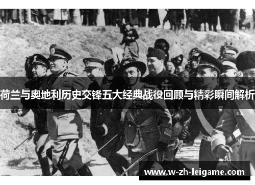 荷兰与奥地利历史交锋五大经典战役回顾与精彩瞬间解析