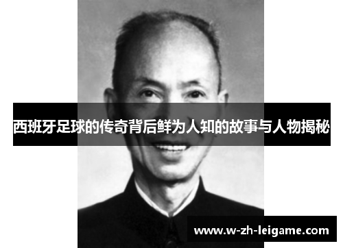 西班牙足球的传奇背后鲜为人知的故事与人物揭秘