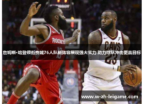 詹姆斯·哈登领衔费城76人队新阵容展现强大实力 助力球队冲击更高目标