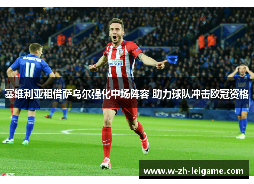 塞维利亚租借萨乌尔强化中场阵容 助力球队冲击欧冠资格