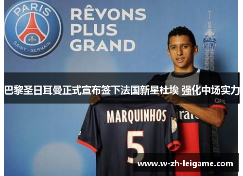 巴黎圣日耳曼正式宣布签下法国新星杜埃 强化中场实力