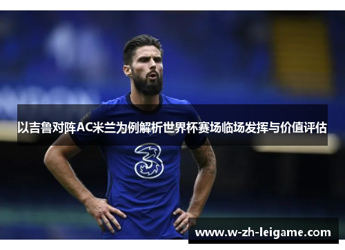 以吉鲁对阵AC米兰为例解析世界杯赛场临场发挥与价值评估
