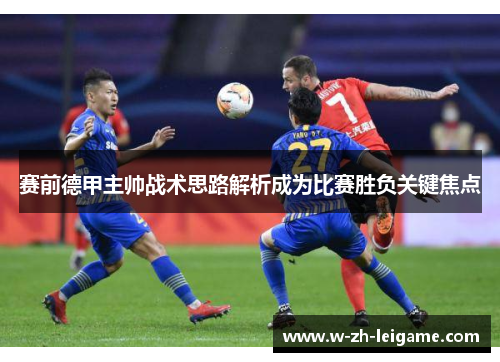 赛前德甲主帅战术思路解析成为比赛胜负关键焦点