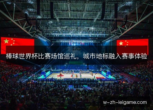 棒球世界杯比赛场馆巡礼，城市地标融入赛事体验